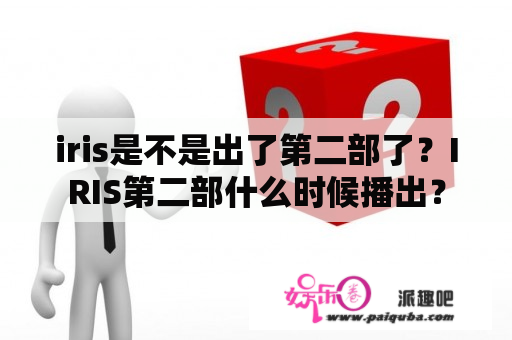 iris是不是出了第二部了？IRIS第二部什么时候播出？