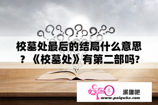 校墓处最后的结局什么意思？《校墓处》有第二部吗?第一部的结局是什么意思?为什么何逸敏要对男主角说那样的话?请给准确答案？