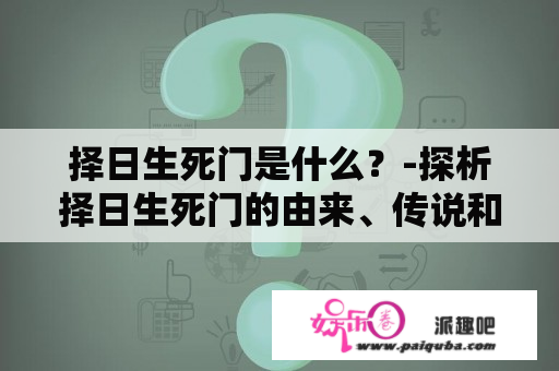 择日生死门是什么？-探析择日生死门的由来、传说和现实意义