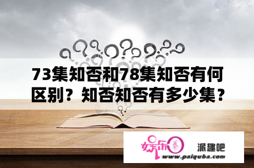 73集知否和78集知否有何区别？知否知否有多少集？