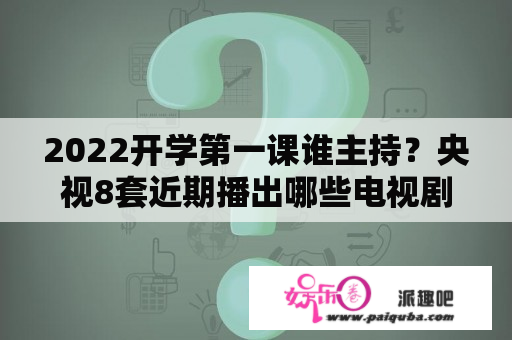 2022开学第一课谁主持？央视8套近期播出哪些电视剧？