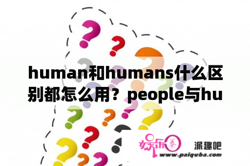 human和humans什么区别都怎么用？people与human区别？