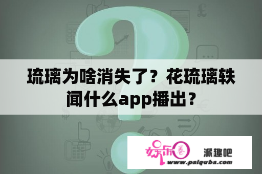 琉璃为啥消失了？花琉璃轶闻什么app播出？