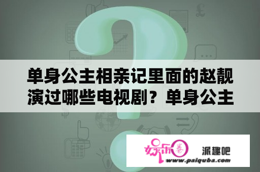 单身公主相亲记里面的赵靓演过哪些电视剧？单身公主相亲记女主角叫什么名？