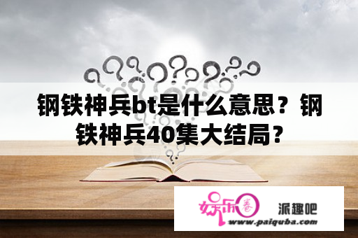 钢铁神兵bt是什么意思？钢铁神兵40集大结局？