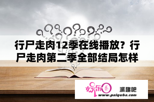 行尸走肉12季在线播放？行尸走肉第二季全部结局怎样选择？