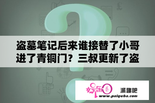 盗墓笔记后来谁接替了小哥进了青铜门？三叔更新了盗墓笔记结局，小哥出来了和吴邪去了福建，那么青铜门是不是小花来守的？