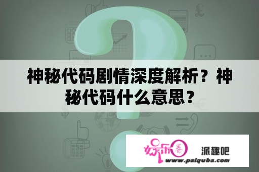 神秘代码剧情深度解析？神秘代码什么意思？