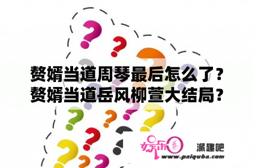 赘婿当道周琴最后怎么了？赘婿当道岳风柳萱大结局？