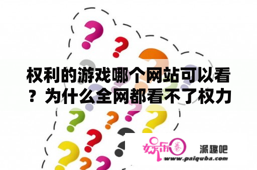 权利的游戏哪个网站可以看？为什么全网都看不了权力的游戏？