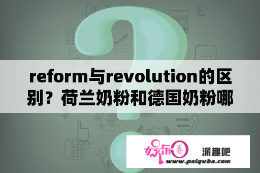 reform与revolution的区别？荷兰奶粉和德国奶粉哪个好？