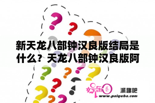 新天龙八部钟汉良版结局是什么？天龙八部钟汉良版阿紫大结局？