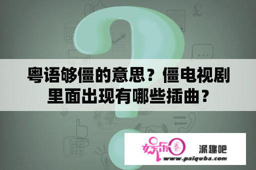 粤语够僵的意思？僵电视剧里面出现有哪些插曲？