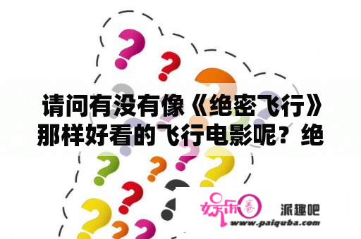 请问有没有像《绝密飞行》那样好看的飞行电影呢？绝密飞行一共几部？