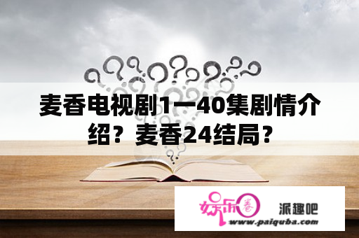 麦香电视剧1一40集剧情介绍？麦香24结局？