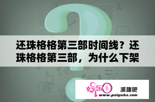 还珠格格第三部时间线？还珠格格第三部，为什么下架了？