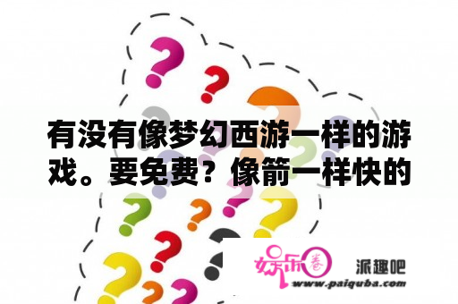 有没有像梦幻西游一样的游戏。要免费？像箭一样快的成语有哪些？