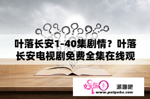 叶落长安1-40集剧情？叶落长安电视剧免费全集在线观看