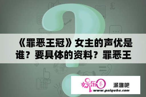 《罪恶王冠》女主的声优是谁？要具体的资料？罪恶王冠樱花动漫