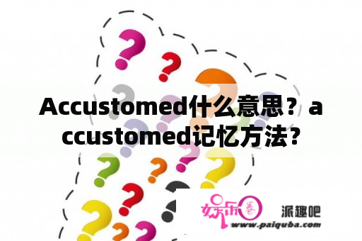 Accustomed什么意思？accustomed记忆方法？