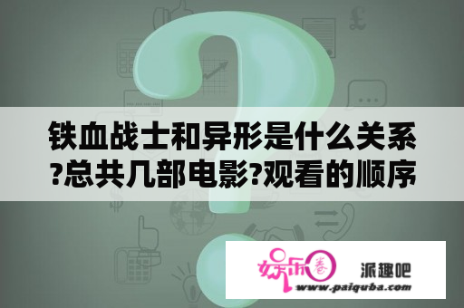 铁血战士和异形是什么关系?总共几部电影?观看的顺序是什么？铁血战士系列6部曲？