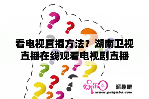 看电视直播方法？湖南卫视直播在线观看电视剧直播