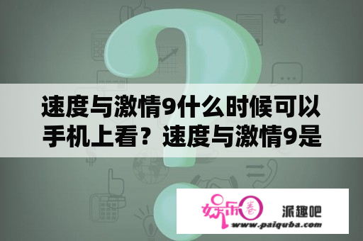 速度与激情9什么时候可以手机上看？速度与激情9是多长时间的电影？