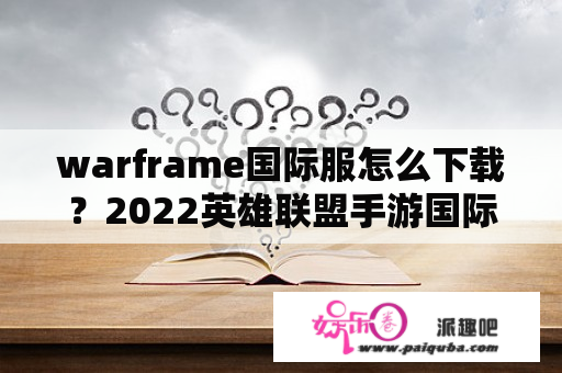 warframe国际服怎么下载？2022英雄联盟手游国际服为什么下载不了？