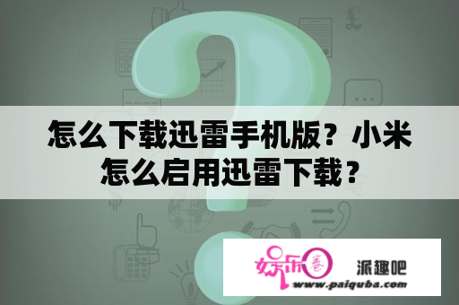 怎么下载迅雷手机版？小米怎么启用迅雷下载？