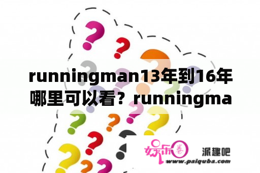 runningman13年到16年哪里可以看？runningman2013到2016为什么看不了？