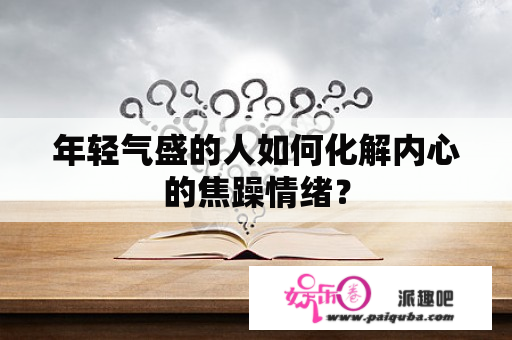 年轻气盛的人如何化解内心的焦躁情绪？