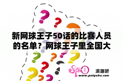 新网球王子50话的比赛人员的名单？网球王子里全国大赛那里青学开始和四天宝寺开战是几部几集啊？