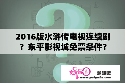 2016版水浒传电视连续剧？东平影视城免票条件？