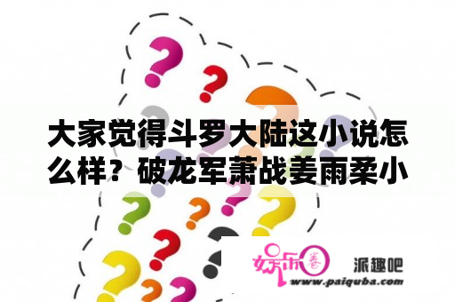 大家觉得斗罗大陆这小说怎么样？破龙军萧战姜雨柔小说什么名？