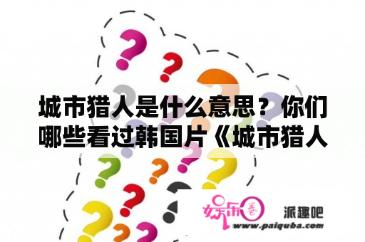 城市猎人是什么意思？你们哪些看过韩国片《城市猎人》哦？好看不？