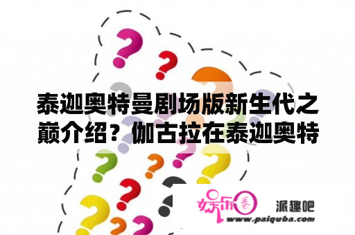 泰迦奥特曼剧场版新生代之巅介绍？伽古拉在泰迦奥特曼剧场版出现？