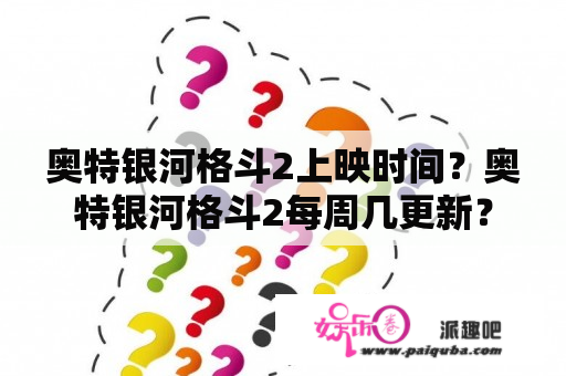 奥特银河格斗2上映时间？奥特银河格斗2每周几更新？