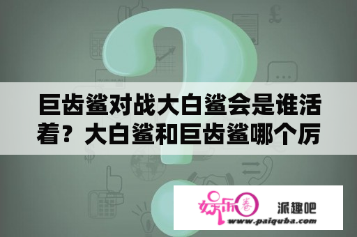 巨齿鲨对战大白鲨会是谁活着？大白鲨和巨齿鲨哪个厉害？