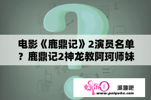 电影《鹿鼎记》2演员名单？鹿鼎记2神龙教阿珂师妹的扮演者？