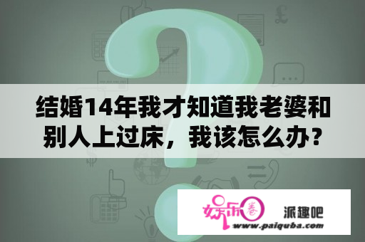 结婚14年我才知道我老婆和别人上过床，我该怎么办？跟我的前妻谈恋爱电视剧在线观看