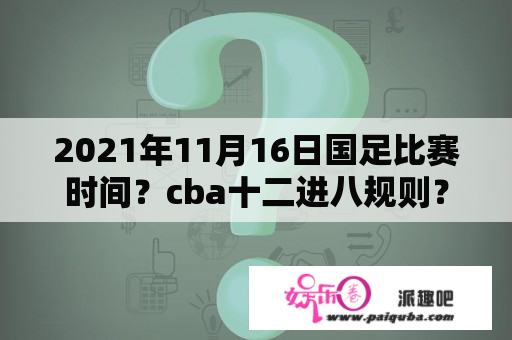 2021年11月16日国足比赛时间？cba十二进八规则？