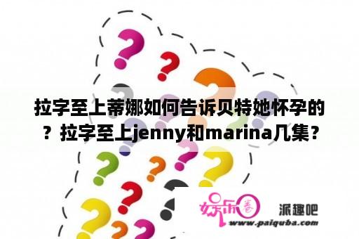 拉字至上蒂娜如何告诉贝特她怀孕的？拉字至上jenny和marina几集？