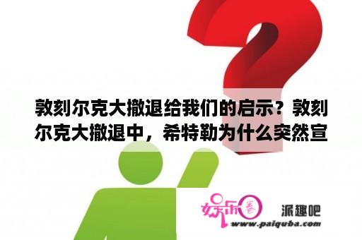 敦刻尔克大撤退给我们的启示？敦刻尔克大撤退中，希特勒为什么突然宣布坦克部队停止追击？