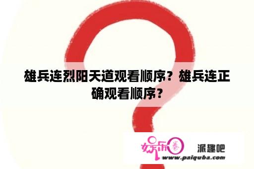 雄兵连烈阳天道观看顺序？雄兵连正确观看顺序？