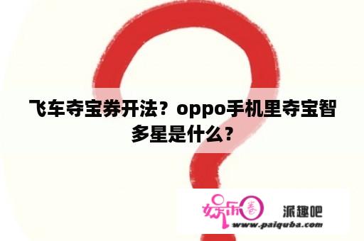 飞车夺宝券开法？oppo手机里夺宝智多星是什么？