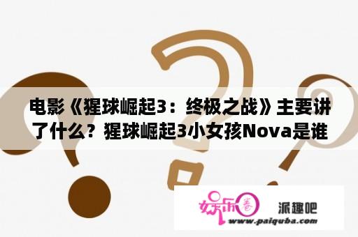 电影《猩球崛起3：终极之战》主要讲了什么？猩球崛起3小女孩Nova是谁演的？