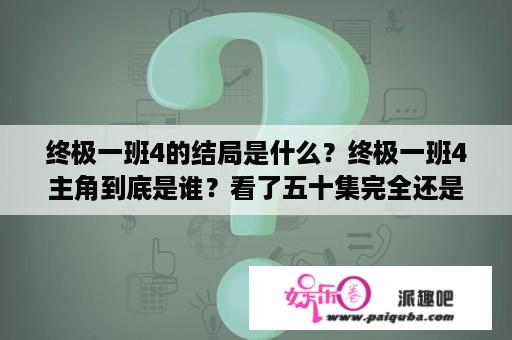 终极一班4的结局是什么？终极一班4主角到底是谁？看了五十集完全还是看不懂主角是谁？