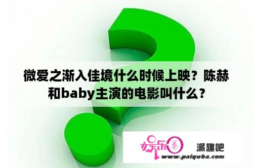 微爱之渐入佳境什么时候上映？陈赫和baby主演的电影叫什么？