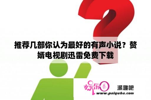 推荐几部你认为最好的有声小说？赘婿电视剧迅雷免费下载