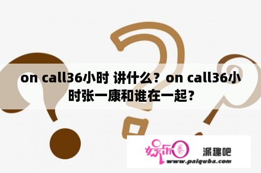 on call36小时 讲什么？on call36小时张一康和谁在一起？